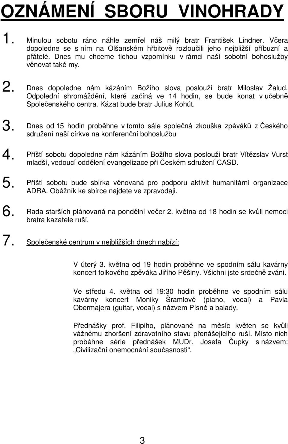 Odpolední shromáždění, které začíná ve 14 hodin, se bude konat v učebně Společenského centra. Kázat bude bratr Julius Kohút. 3. 4. 5. 6.