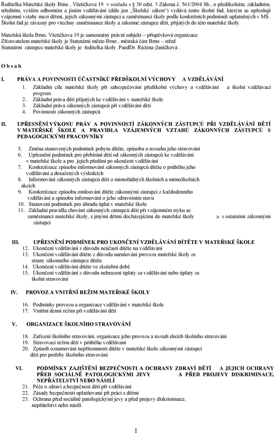 zaměstnanci školy podle konkrétních podmínek uplatněných v MŠ. Školní řád je závazný pro všechny zaměstnance školy a zákonné zástupce dětí, přijatých do této mateřské školy.