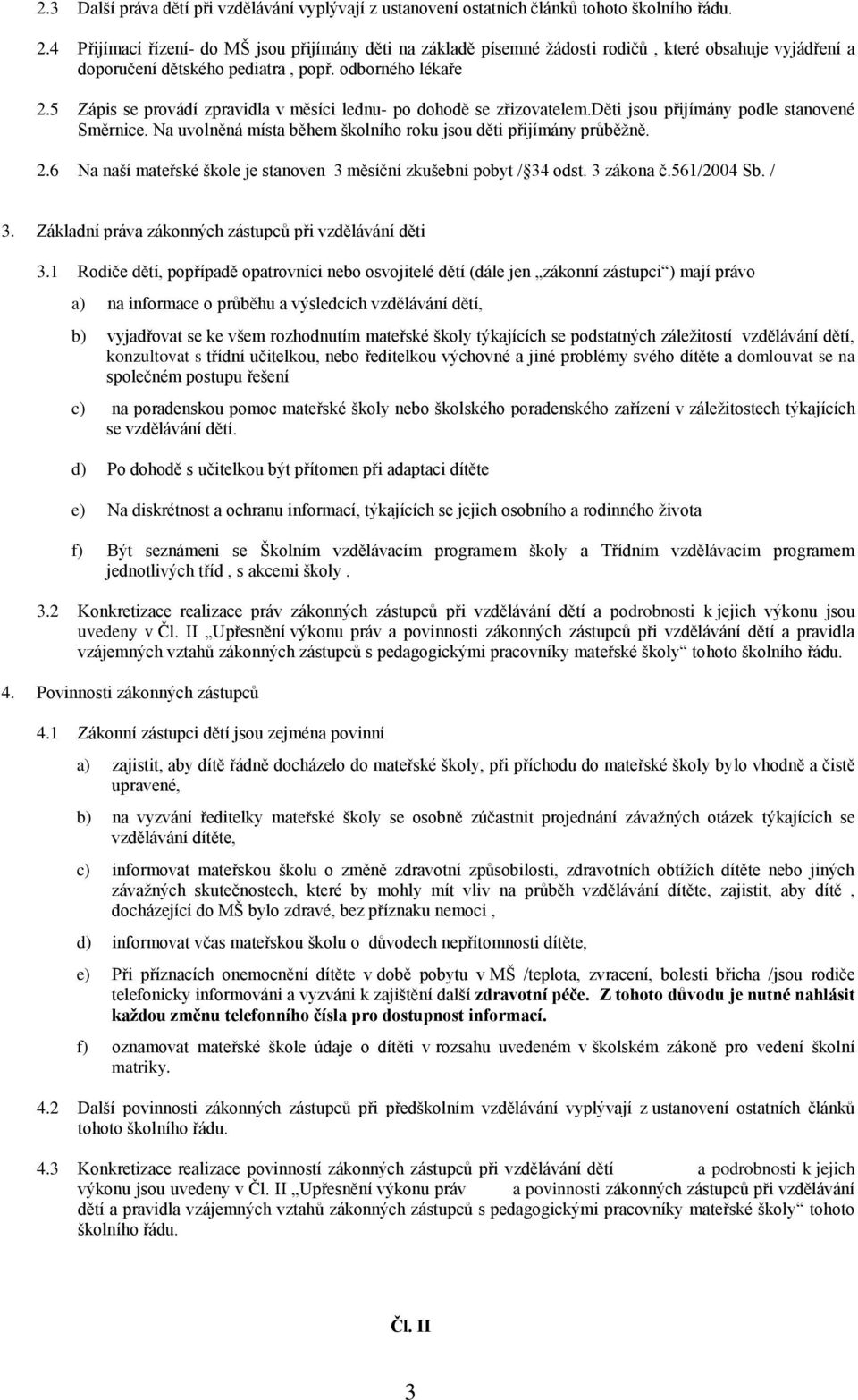 5 Zápis se provádí zpravidla v měsíci lednu- po dohodě se zřizovatelem.děti jsou přijímány podle stanovené Směrnice. Na uvolněná místa během školního roku jsou děti přijímány průběžně. 2.