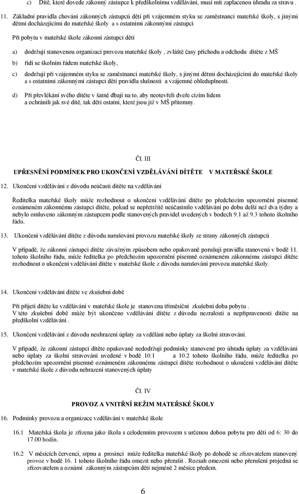 mateřské škole zákonní zástupci dětí a) dodržují stanovenou organizaci provozu mateřské školy, zvláště časy příchodu a odchodu dítěte z MŠ b) řídí se školním řádem mateřské školy, c) dodržují při