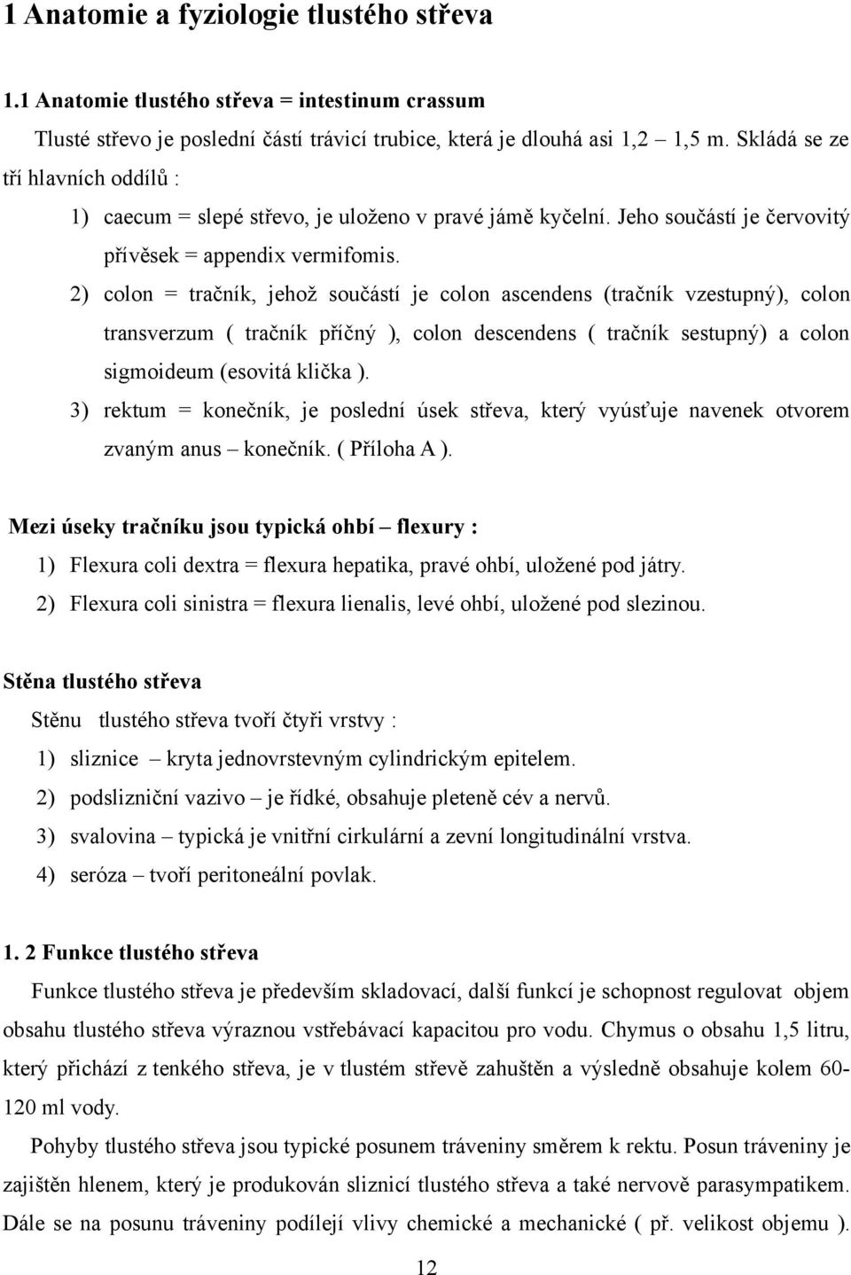 2) colon = tračník, jehož součástí je colon ascendens (tračník vzestupný), colon transverzum ( tračník příčný ), colon descendens ( tračník sestupný) a colon sigmoideum (esovitá klička ).