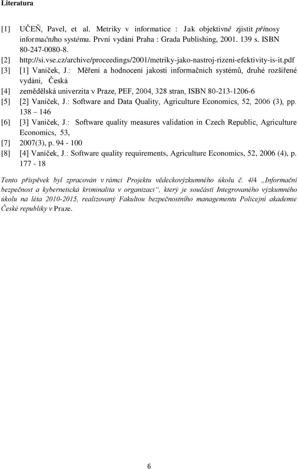 : Měření a hodnocení jakosti informačních systémů, druhé rozšířené vydání, Česká [4] zemědělská univerzita v Praze, PEF, 2004, 328 stran, ISBN 80-213-1206-6 [5] [2] Vaníček, J.