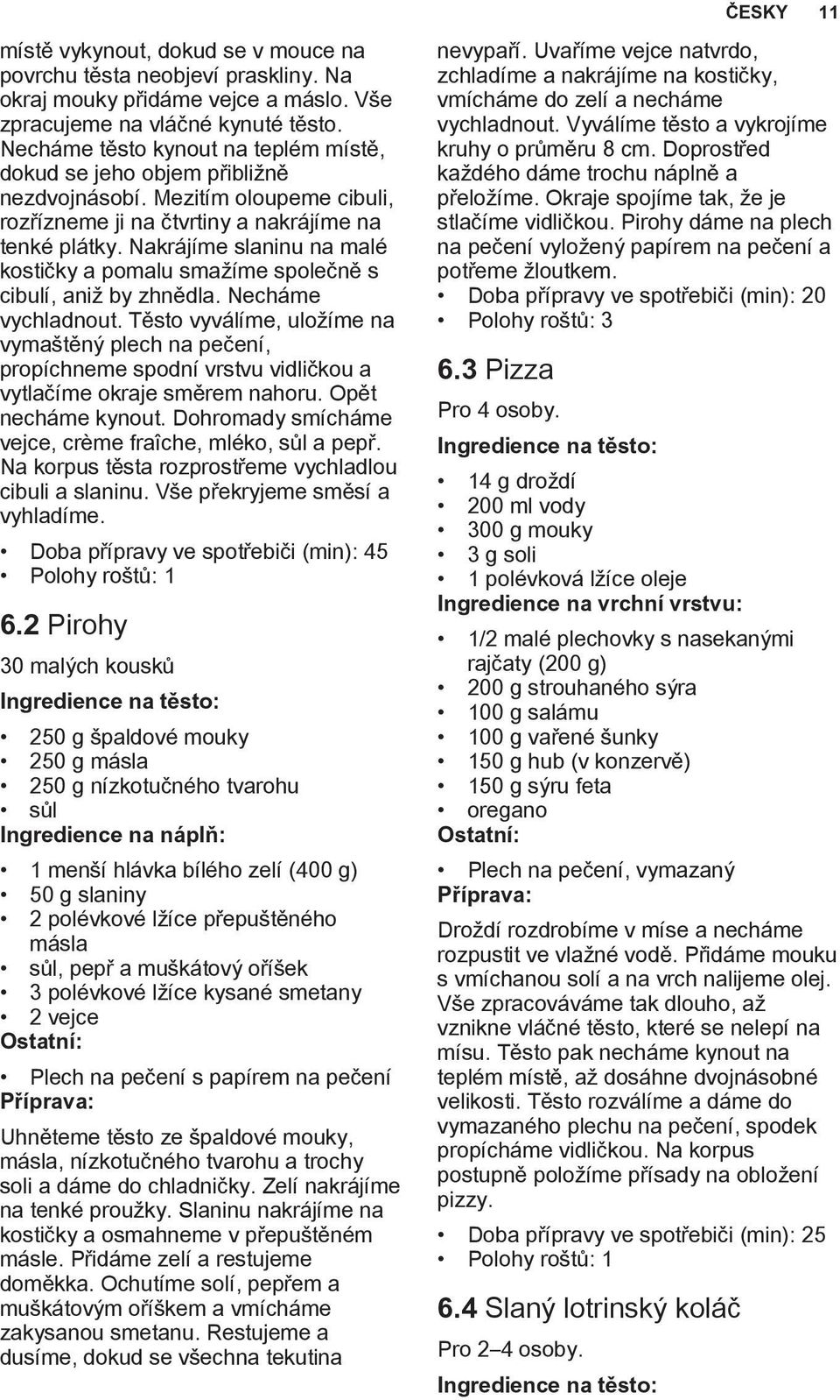 Nakrájíme slaninu na malé kostičky a pomalu smažíme společně s cibulí, aniž by zhnědla. Necháme vychladnout.