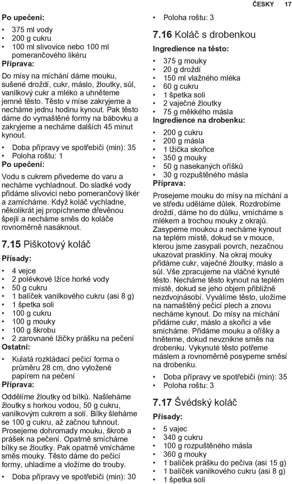 Doba přípravy ve spotřebiči (min): 35 Po upečení: Vodu s cukrem přivedeme do varu a necháme vychladnout. Do sladké vody přidáme slivovici nebo pomerančový likér a zamícháme.