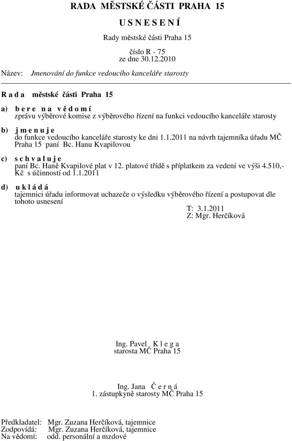 Haně Kvapilové plat v 12. platové třídě s příplatkem za vedení ve výši 4.510,- Kč s účinností od 1.1.2011 d) u k l á d á tajemnici úřadu informovat uchazeče o výsledku výběrového řízení a postupovat dle tohoto usnesení T: 3.