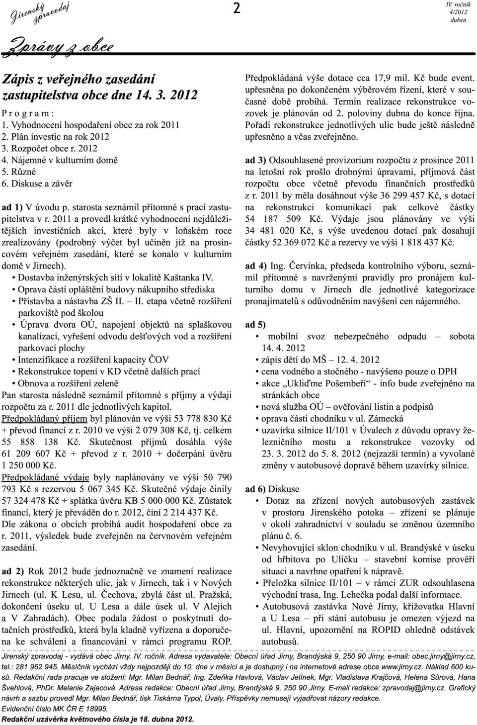 2011 a provedl krátké vyhodnocení nejdůležitějších investičních akcí, které byly v loňském roce zrealizovány (podrobný výčet byl učiněn již na prosincovém veřejném zasedání, které se konalo v