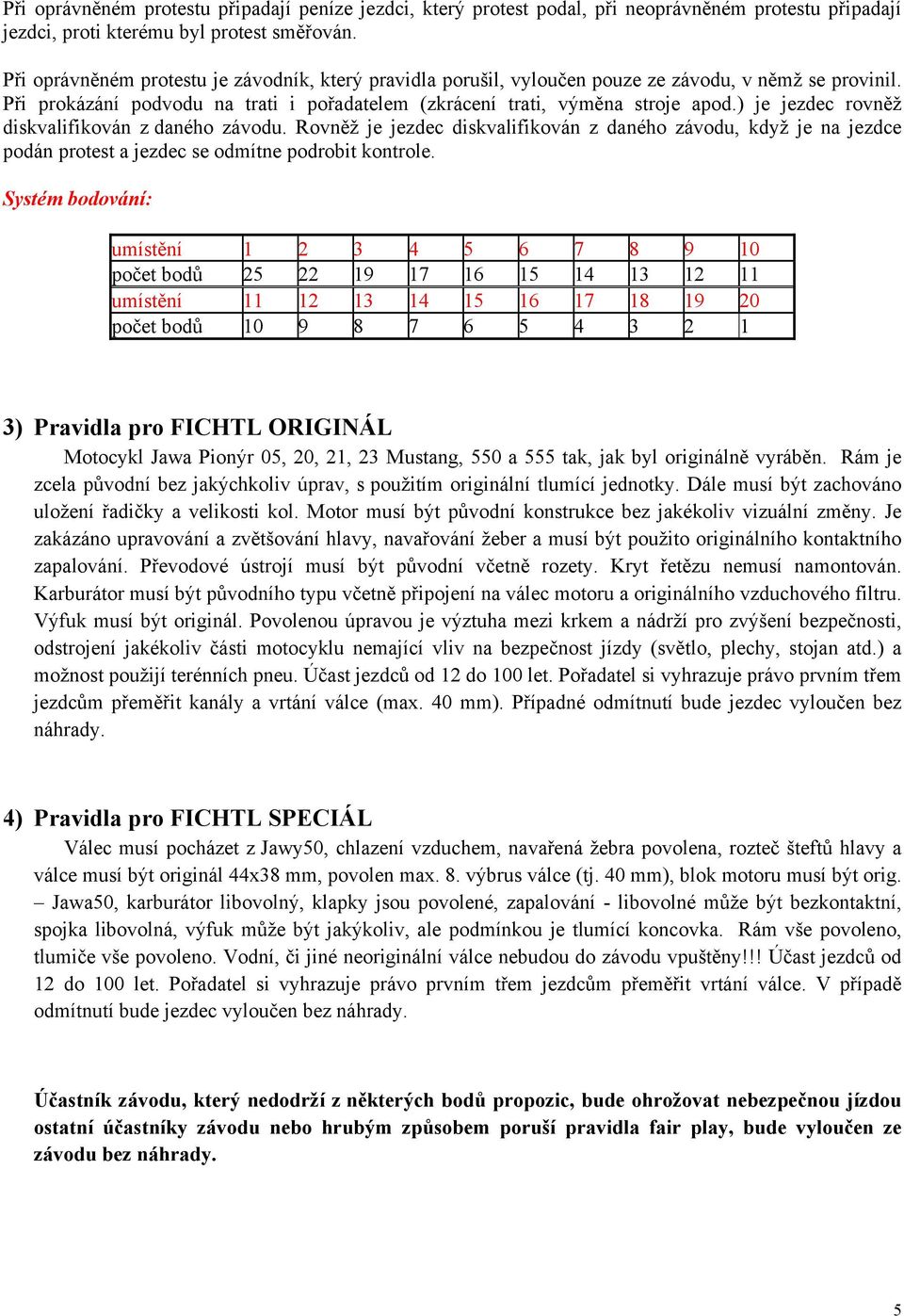 ) je jezdec rovněž diskvalifikován z daného závodu. Rovněž je jezdec diskvalifikován z daného závodu, když je na jezdce podán protest a jezdec se odmítne podrobit kontrole.