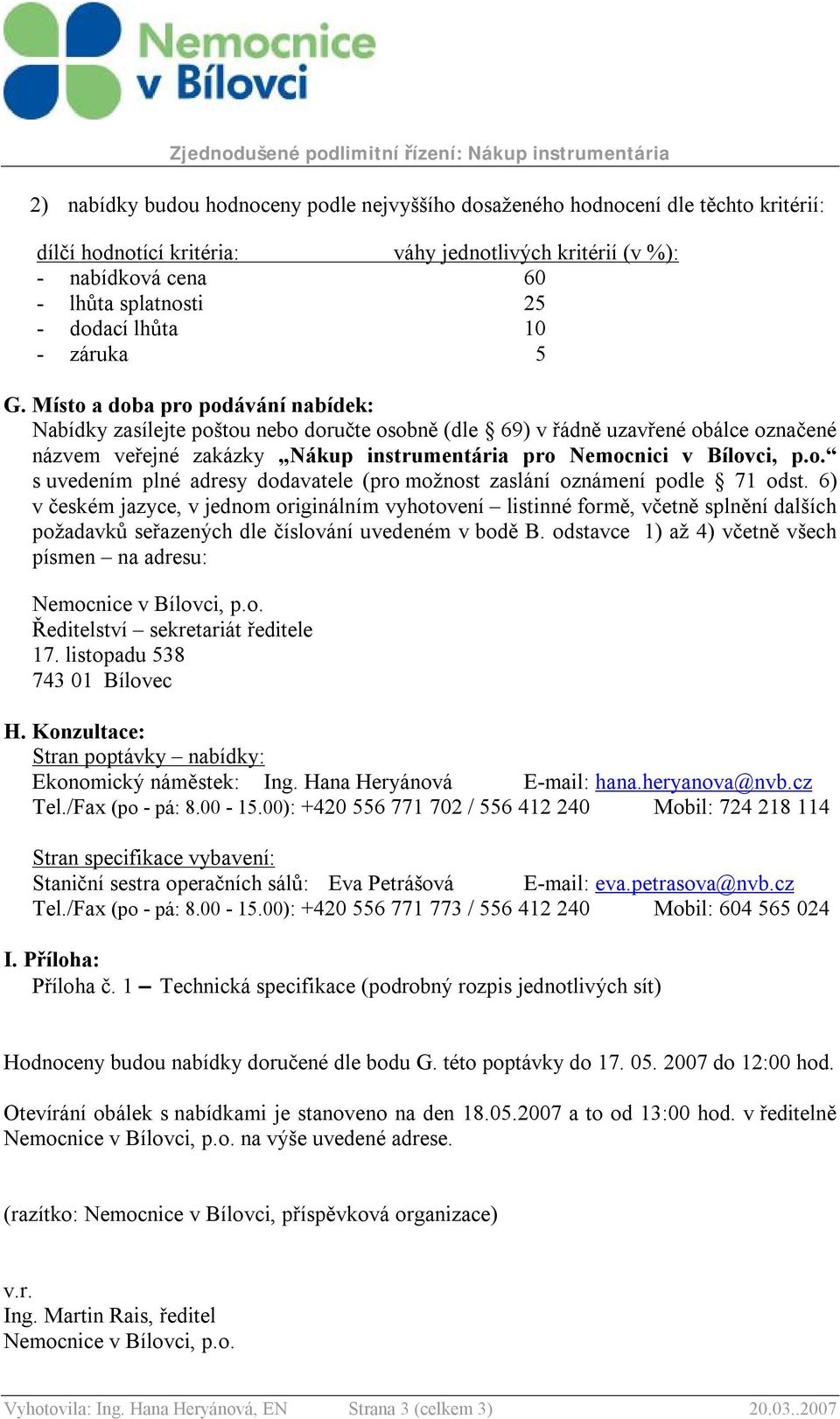 Místo a doba pro podávání nabídek: Nabídky zasílejte poštou nebo doručte osobně (dle 69) v řádně uzavřené obálce označené názvem veřejné zakázky Nákup instrumentária pro Nemocnici v Bílovci, p.o. s uvedením plné adresy dodavatele (pro možnost zaslání oznámení podle 71 odst.