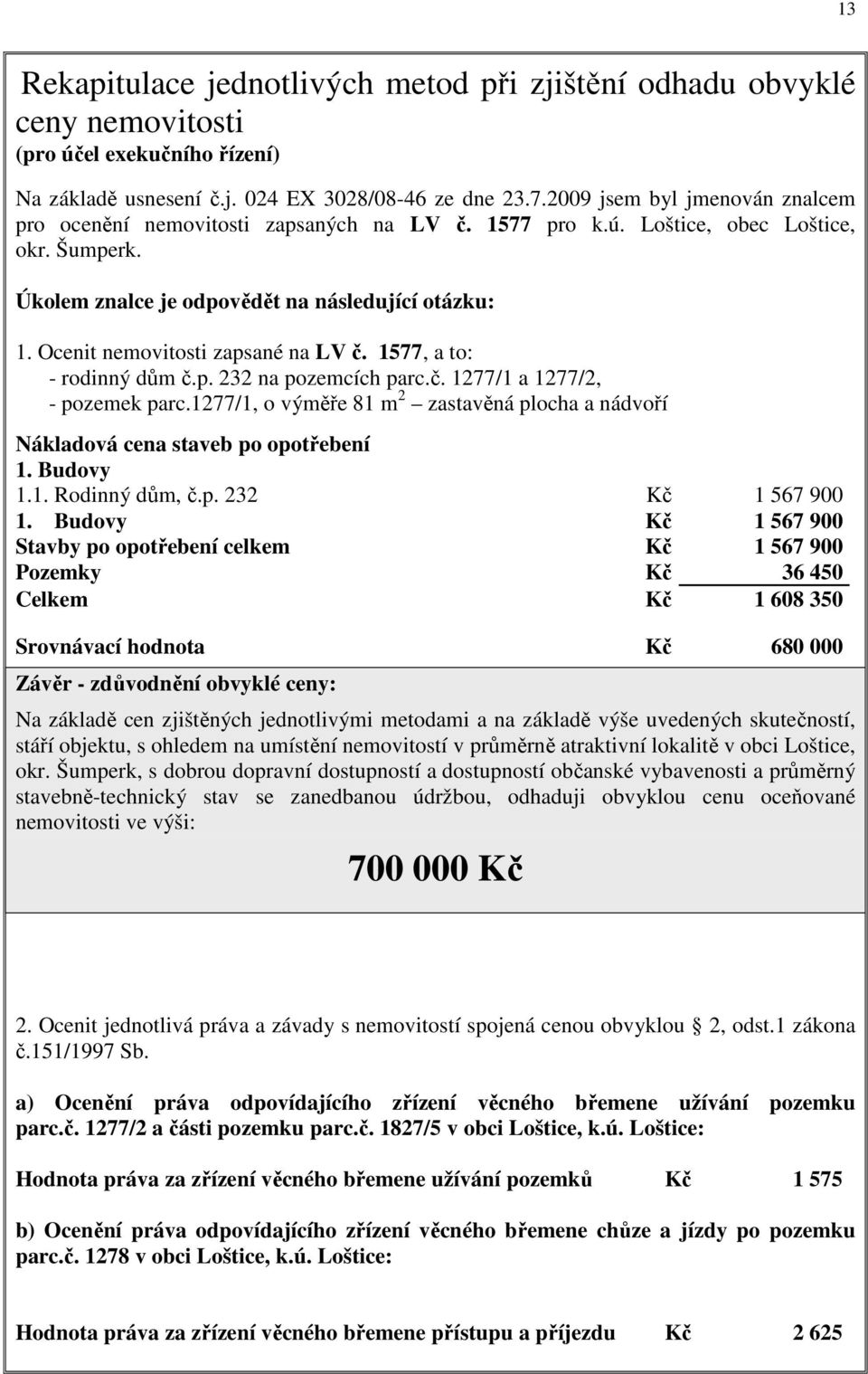 Ocenit nemovitosti zapsané na LV č. 1577, a to: - rodinný dům č.p. 232 na pozemcích parc.č. 1277/1 a 1277/2, - pozemek parc.