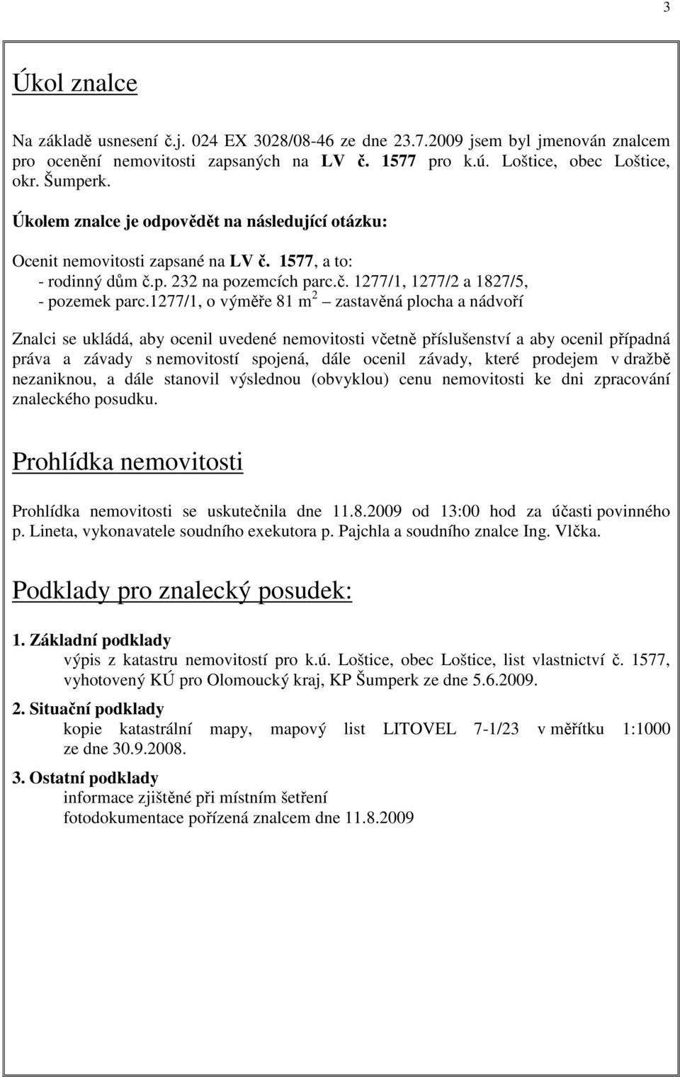 1277/1, o výměře 81 m 2 zastavěná plocha a nádvoří Znalci se ukládá, aby ocenil uvedené nemovitosti včetně příslušenství a aby ocenil případná práva a závady s nemovitostí spojená, dále ocenil