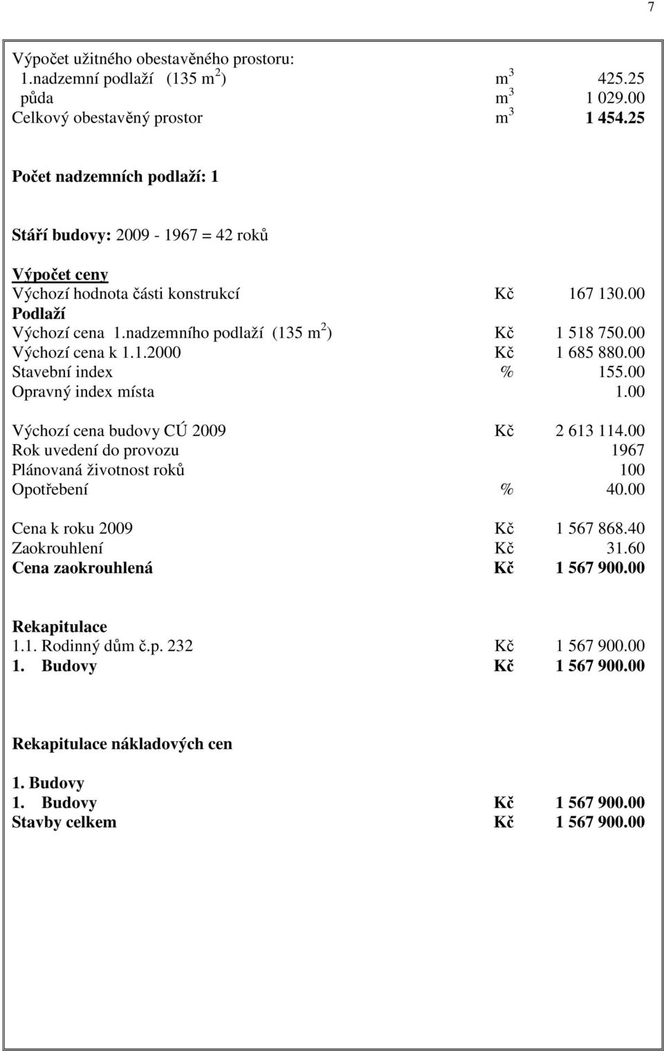 00 Výchozí cena k 1.1.2000 Kč 1 685 880.00 Stavební index % 155.00 Opravný index místa 1.00 Výchozí cena budovy CÚ 2009 Kč 2 613 114.