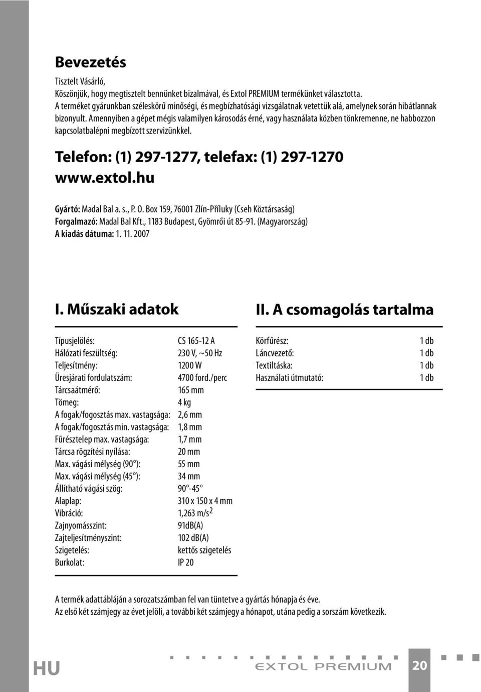 Amennyiben a gépet mégis valamilyen károsodás érné, vagy használata közben tönkremenne, ne habbozzon kapcsolatbalépni megbízott szervizünkkel. Telefon: (1) 297-1277, telefax: (1) 297-1270 www.extol.