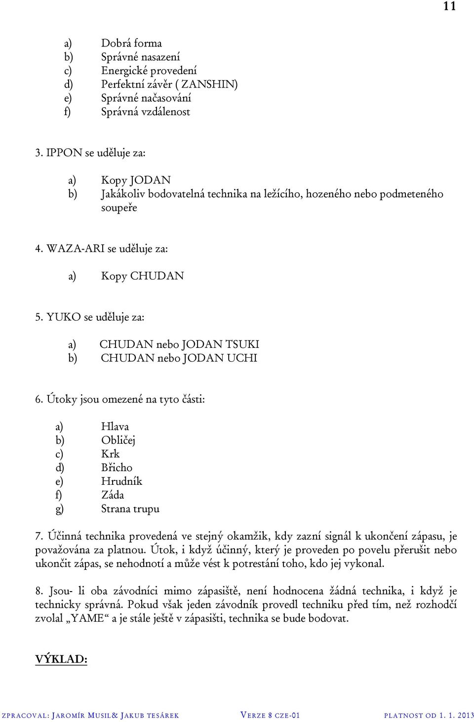 YUKO se uděluje za: a) CHUDAN nebo JODAN TSUKI b) CHUDAN nebo JODAN UCHI 6. Útoky jsou omezené na tyto části: a) Hlava b) Obličej c) Krk d) Břicho e) Hrudník f) Záda g) Strana trupu 7.