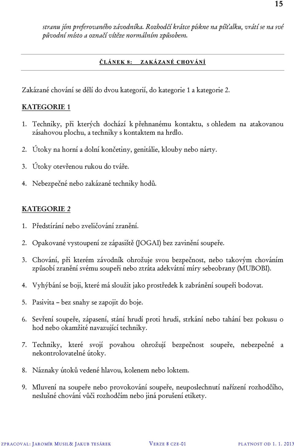 Techniky, při kterých dochází k přehnanému kontaktu, s ohledem na atakovanou zásahovou plochu, a techniky s kontaktem na hrdlo. 2. Útoky na horní a dolní končetiny, genitálie, klouby nebo nárty. 3.