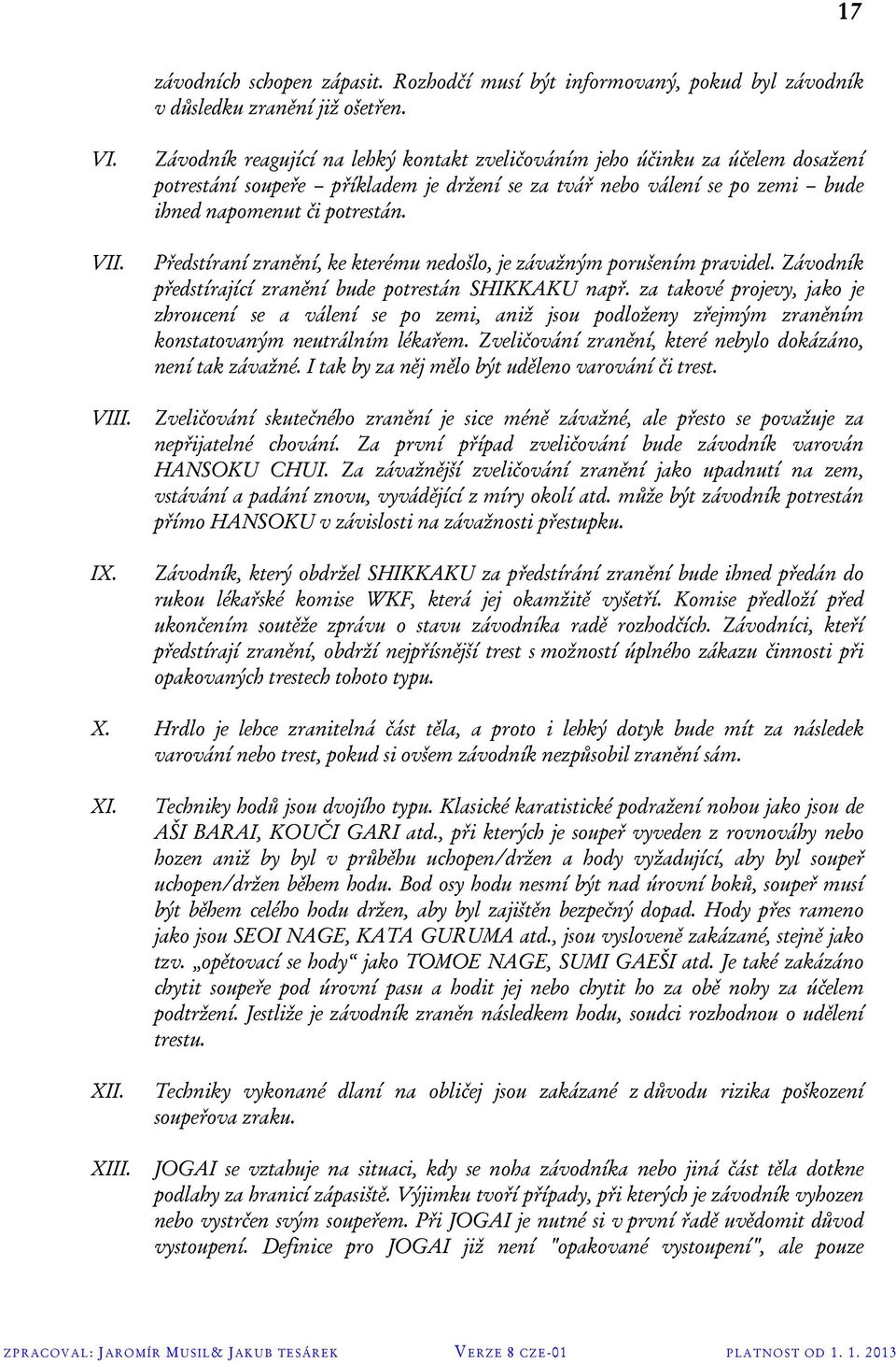 Předstíraní zranění, ke kterému nedošlo, je závažným porušením pravidel. Závodník předstírající zranění bude potrestán SHIKKAKU např.