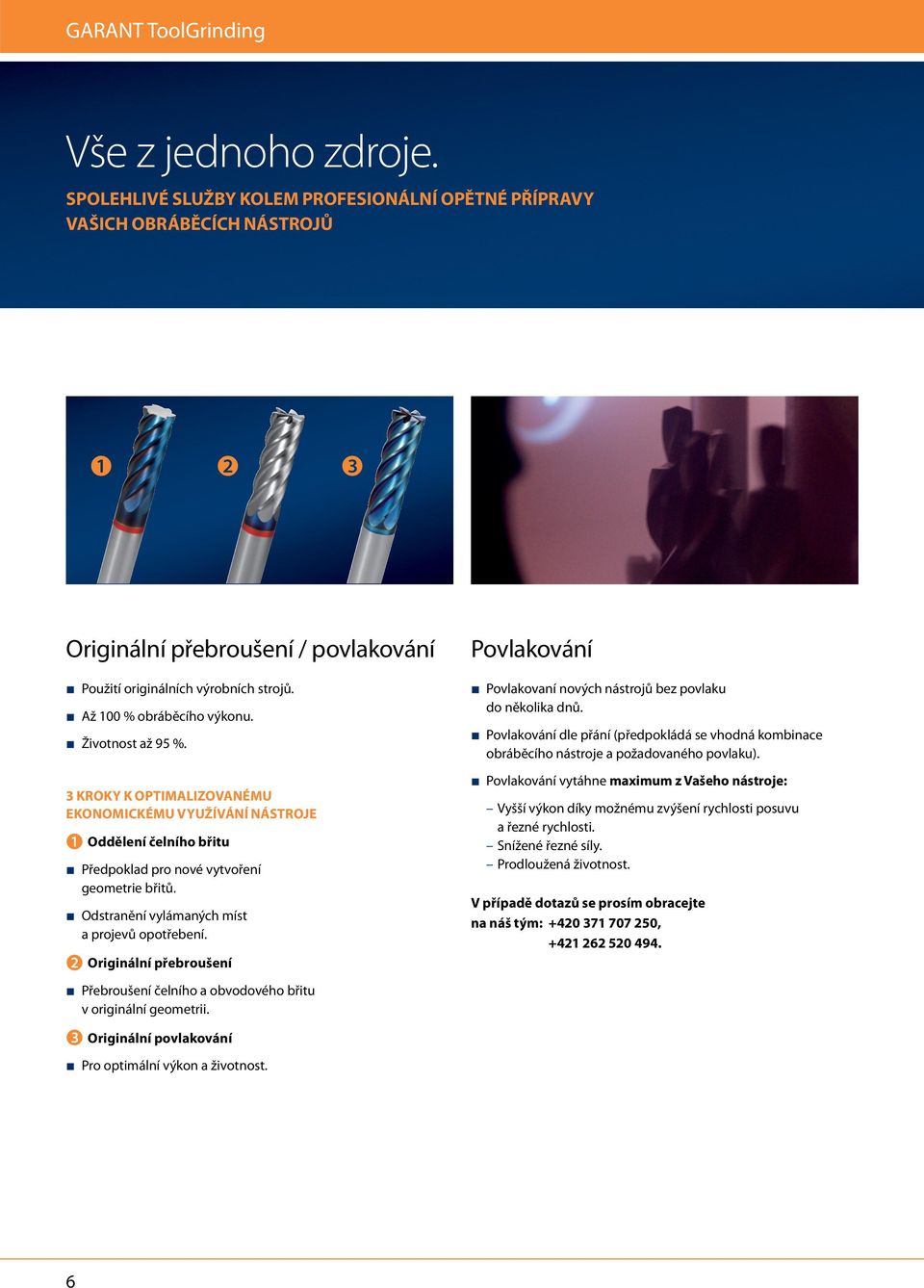 Životnost až 95 %. 3 KROKY K OPTIMALIZOVANÉMU EKONOMICKÉMU VYUŽÍVÁNÍ NÁSTROJE ➊ Oddělení čelního břitu Předpoklad pro nové vytvoření geometrie břitů. O dstranění vylámaných míst a projevů opotřebení.
