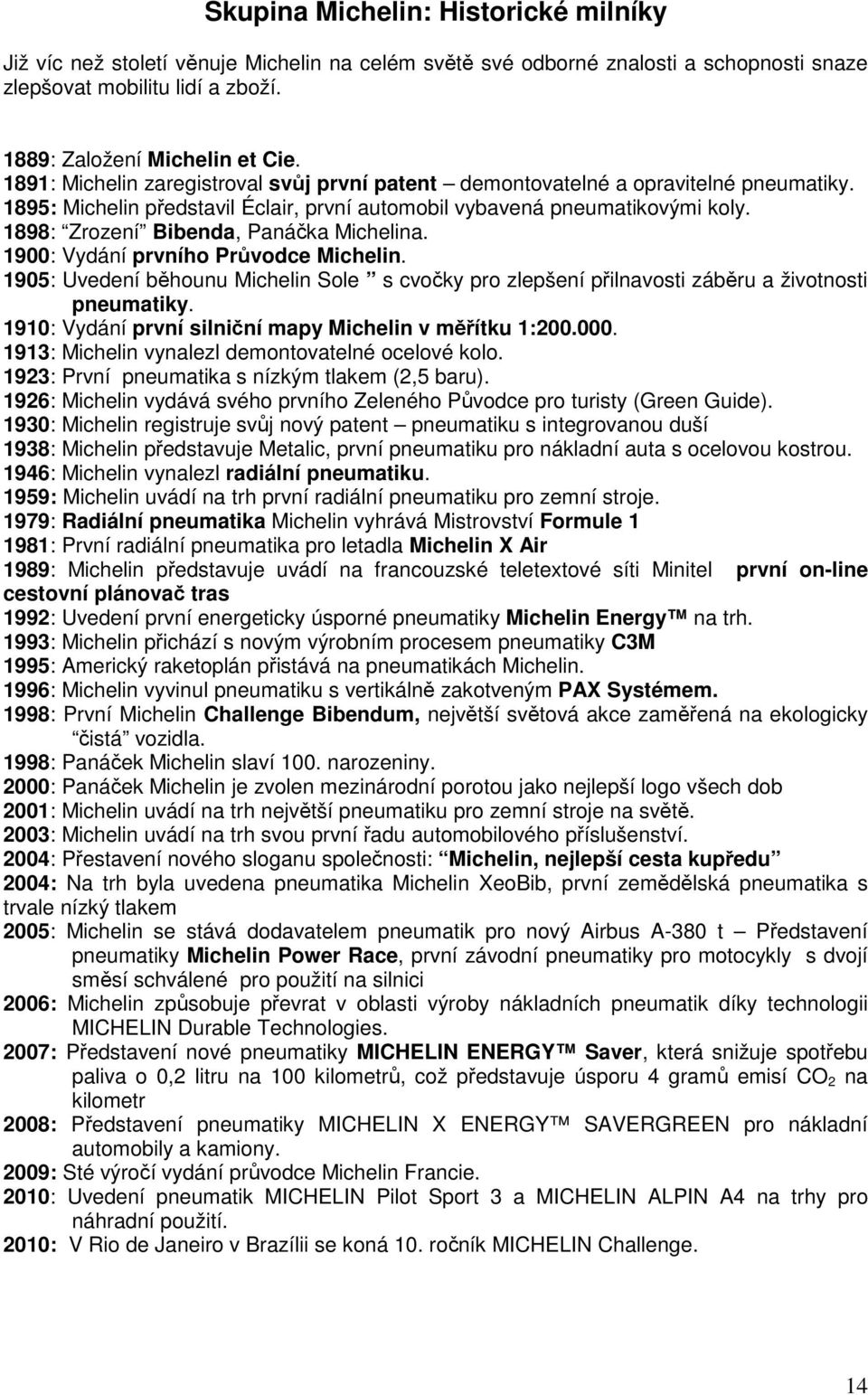 1898: Zrození Bibenda, Panáčka Michelina. 1900: Vydání prvního Průvodce Michelin. 1905: Uvedení běhounu Michelin Sole s cvočky pro zlepšení přilnavosti záběru a životnosti pneumatiky.