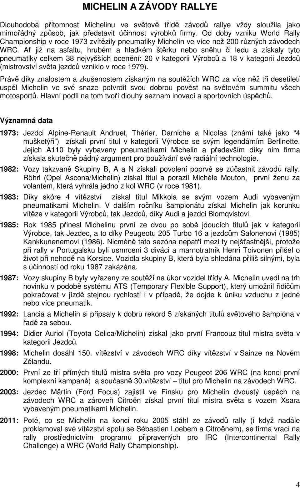 Ať již na asfaltu, hrubém a hladkém štěrku nebo sněhu či ledu a získaly tyto pneumatiky celkem 38 nejvyšších ocenění: 20 v kategorii Výrobců a 18 v kategorii Jezdců (mistrovství světa jezdců vzniklo