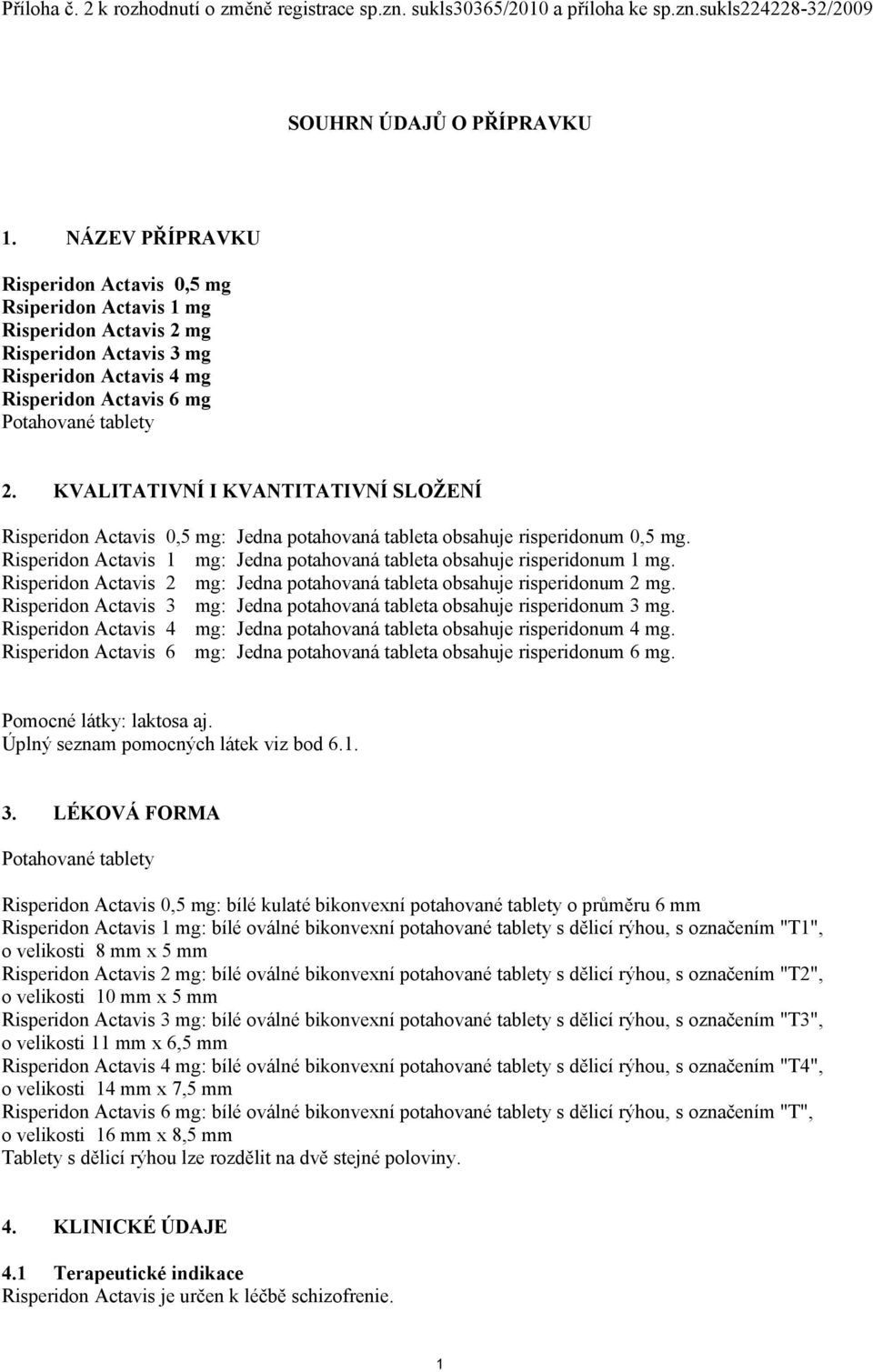 KVALITATIVNÍ I KVANTITATIVNÍ SLOŽENÍ Risperidon Actavis 0,5 mg: Jedna potahovaná tableta obsahuje risperidonum 0,5 mg. Risperidon Actavis 1 mg: Jedna potahovaná tableta obsahuje risperidonum 1 mg.