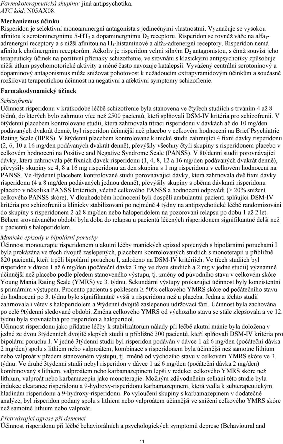 Risperidon se rovněž váže na alfa 1 - adrenergní receptory a s nižší afinitou na H 1 -histaminové a alfa 2 -adrenergní receptory. Risperidon nemá afinitu k cholinergním receptorům.