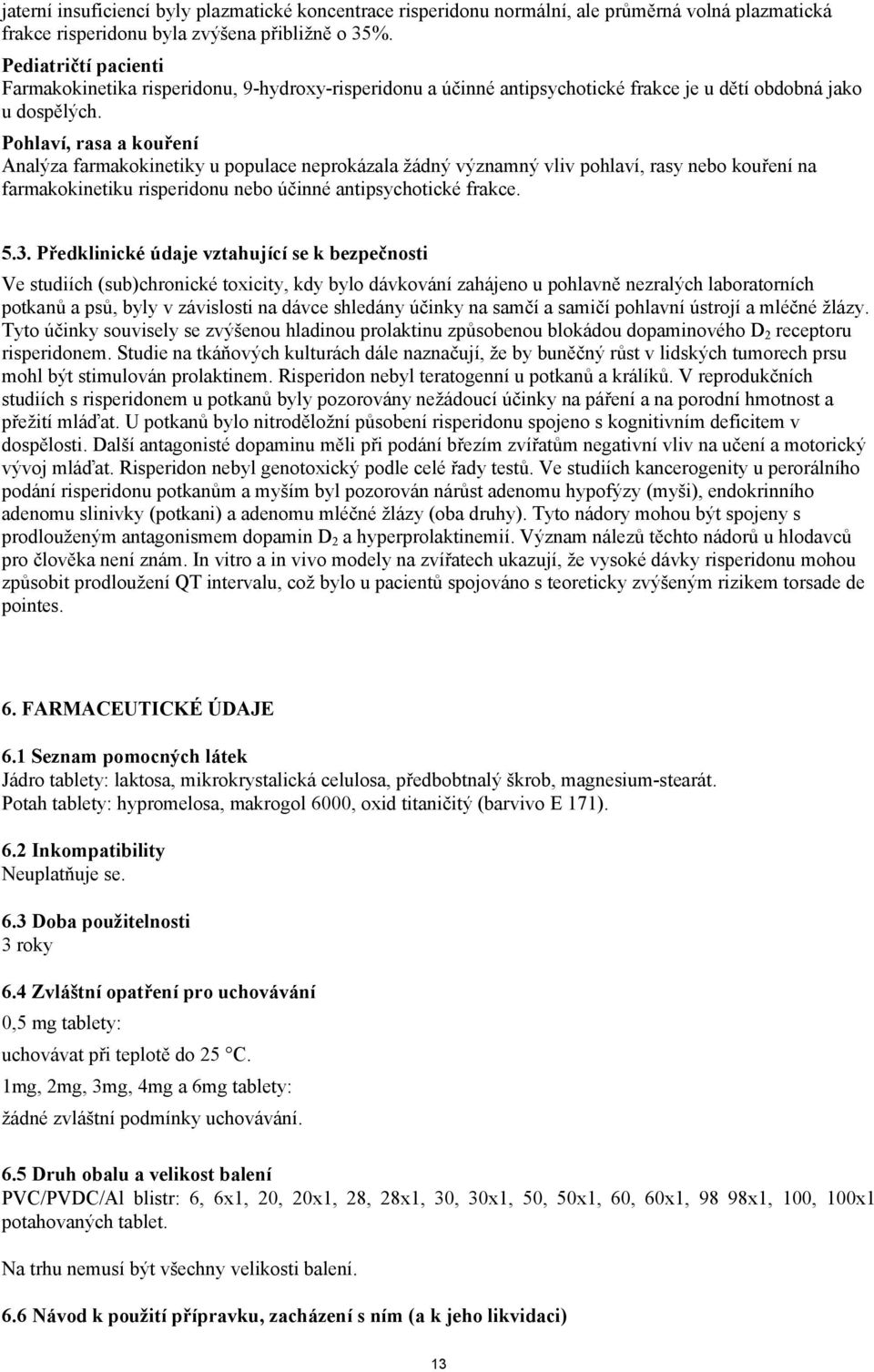 Pohlaví, rasa a kouření Analýza farmakokinetiky u populace neprokázala žádný významný vliv pohlaví, rasy nebo kouření na farmakokinetiku risperidonu nebo účinné antipsychotické frakce. 5.3.