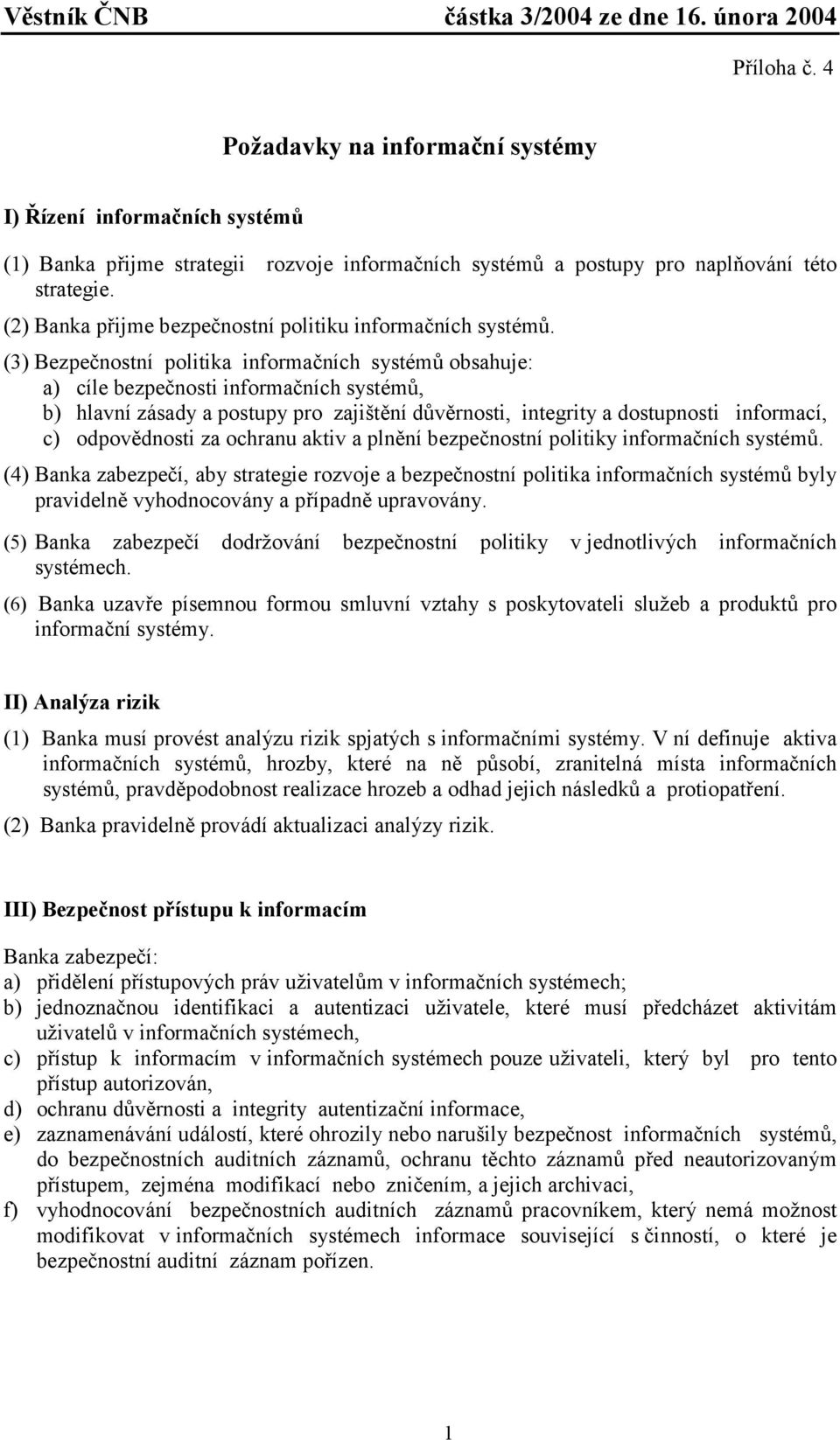 (3) Bezpečnostní politika informačních systémů obsahuje: a) cíle bezpečnosti informačních systémů, b) hlavní zásady a postupy pro zajištění důvěrnosti, integrity a dostupnosti informací, c)