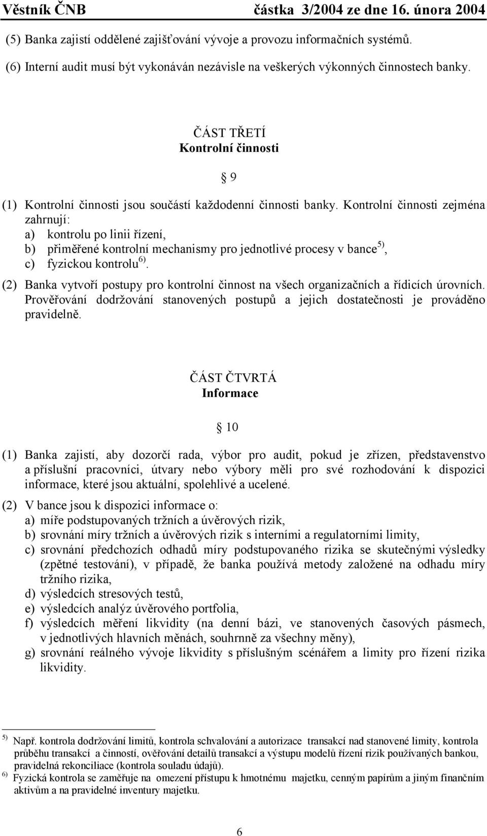 Kontrolní činnosti zejména zahrnují: a) kontrolu po linii řízení, b) přiměřené kontrolní mechanismy pro jednotlivé procesy v bance 5), c) fyzickou kontrolu 6).