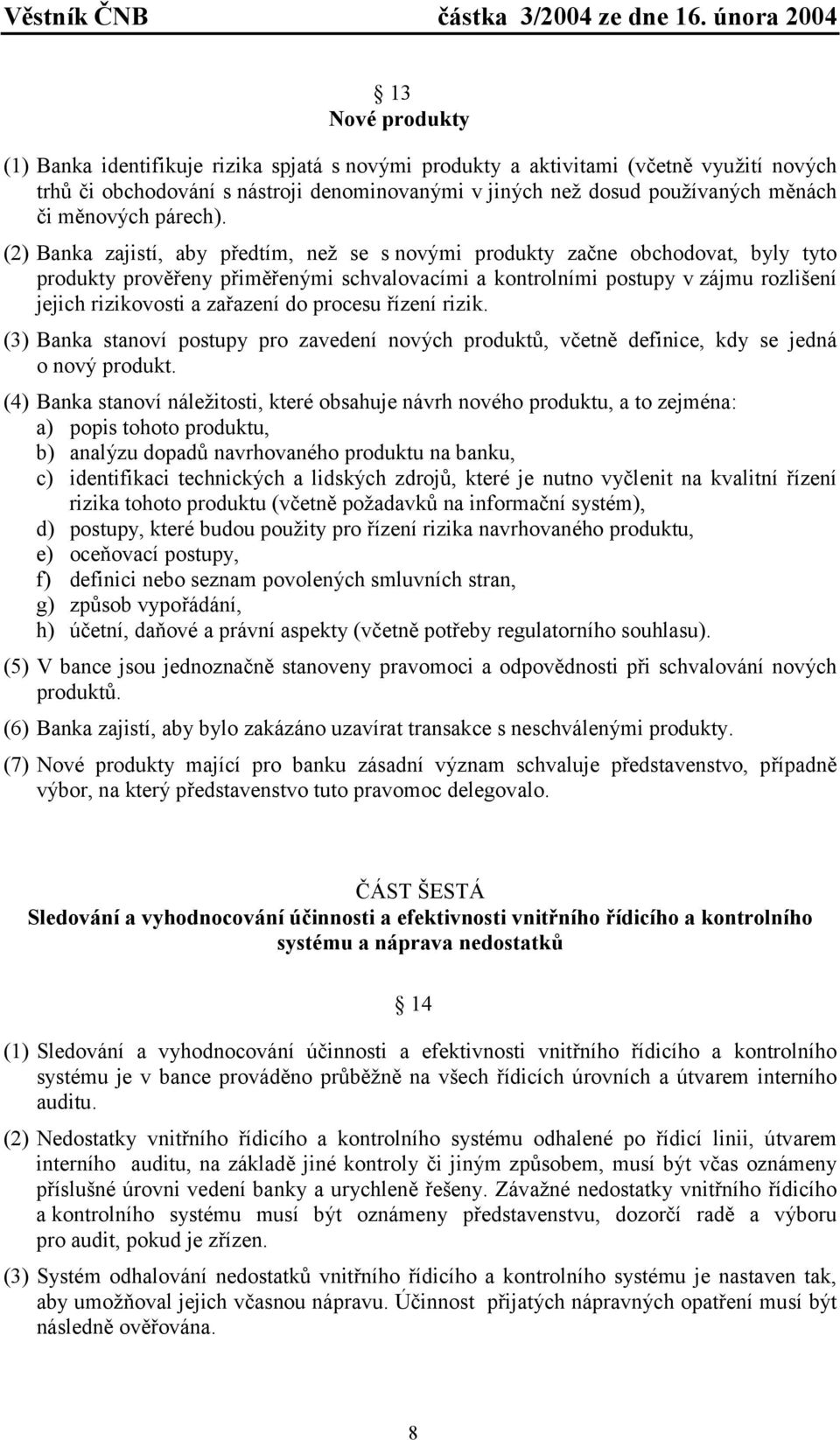 (2) Banka zajistí, aby předtím, než se s novými produkty začne obchodovat, byly tyto produkty prověřeny přiměřenými schvalovacími a kontrolními postupy v zájmu rozlišení jejich rizikovosti a zařazení