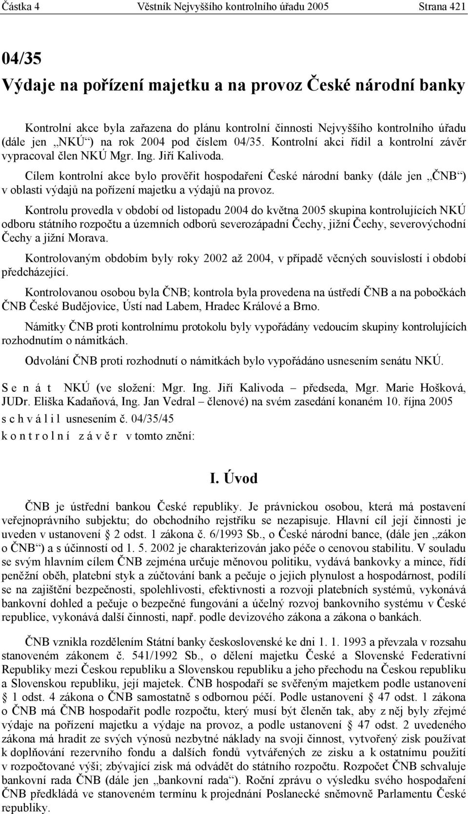 Cílem kontrolní akce bylo prověřit hospodaření České národní banky (dále jen ČNB ) v oblasti výdajů na pořízení majetku a výdajů na provoz.