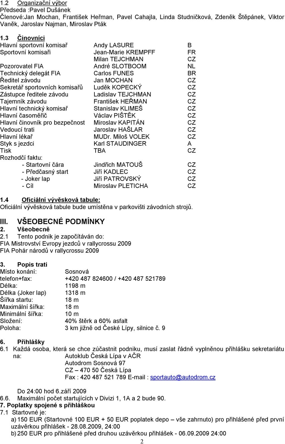 Jan MOCHAN CZ Sekretář sportovních komisařů Luděk KOPECKÝ CZ Zástupce ředitele závodu Ladislav TEJCHMAN CZ Tajemník závodu František HEŘMAN CZ Hlavní technický komisař Stanislav KLIMEŠ CZ Hlavní