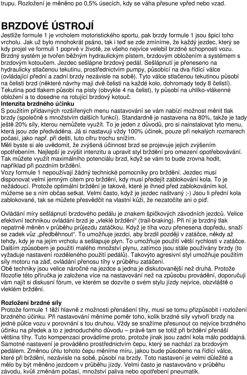 Brzdný systém je tvořen běžným hydraulickým pístem, brzdovým obložením a systémem s brzdovým kotoučem. Jezdec sešlápne brzdový pedál.