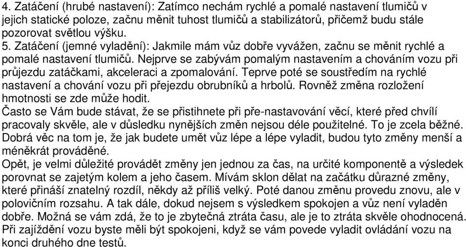 Nejprve se zabývám pomalým nastavením a chováním vozu při průjezdu zatáčkami, akceleraci a zpomalování. Teprve poté se soustředím na rychlé nastavení a chování vozu při přejezdu obrubníků a hrbolů.