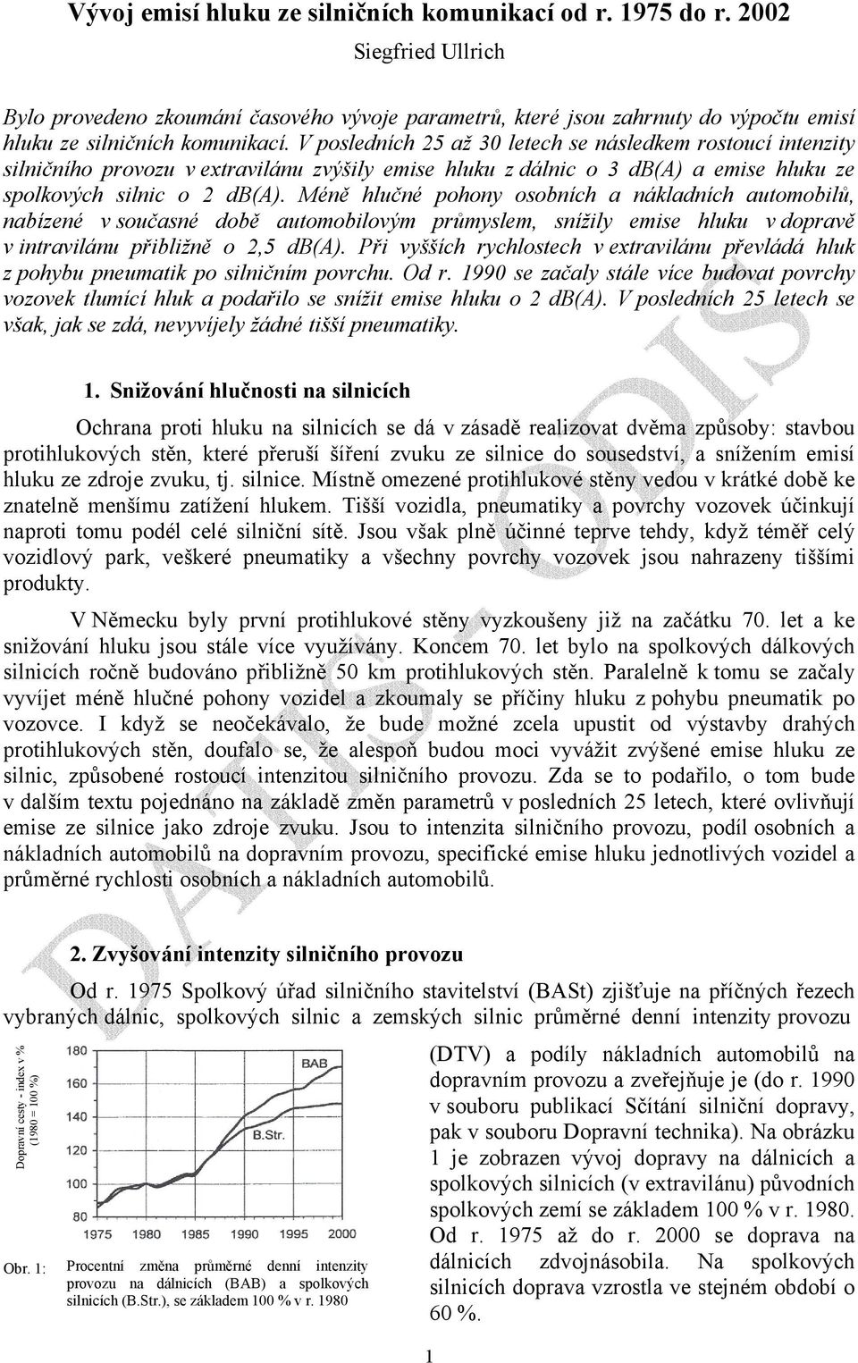 V posledních 25 až 30 letech se následkem rostoucí intenzity silničního provozu v extravilánu zvýšily emise hluku z dálnic o 3 db(a) a emise hluku ze spolkových silnic o 2 db(a).