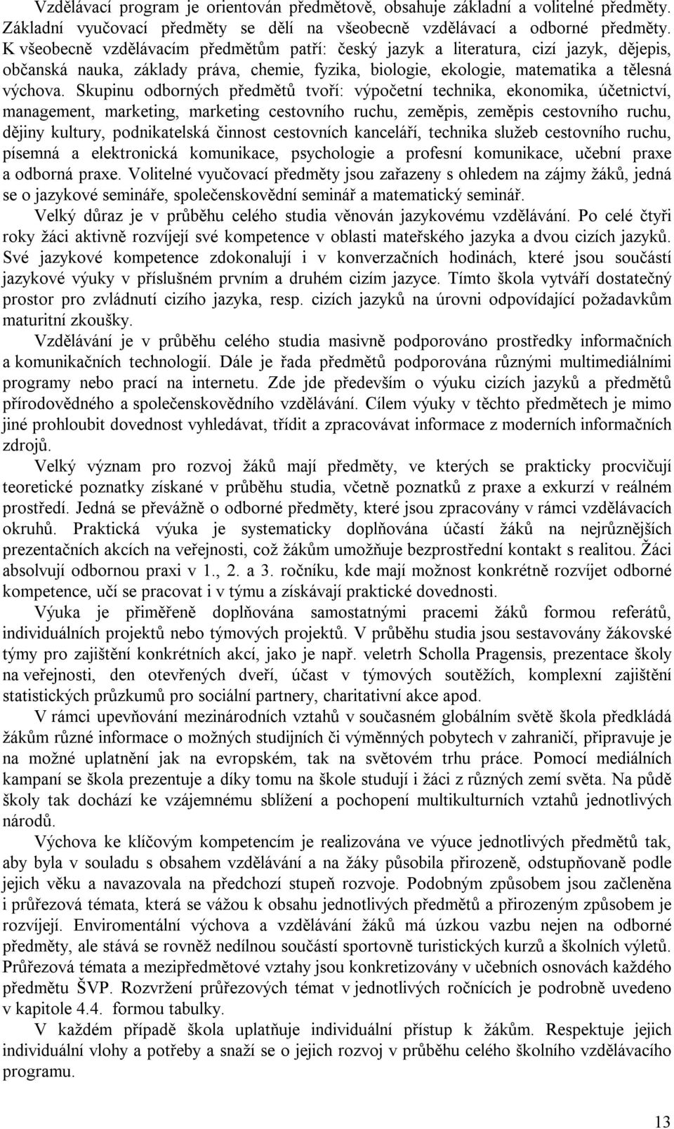 Skupinu odborných předmětů tvoří: výpočetní technika, ekonomika, účetnictví, management, marketing, marketing cestovního ruchu, zeměpis, zeměpis cestovního ruchu, dějiny kultury, podnikatelská