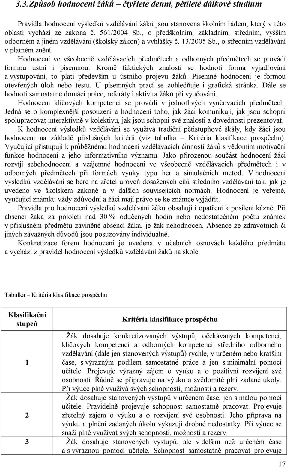 Hodnocení ve všeobecně vzdělávacích předmětech a odborných předmětech se provádí formou ústní i písemnou.