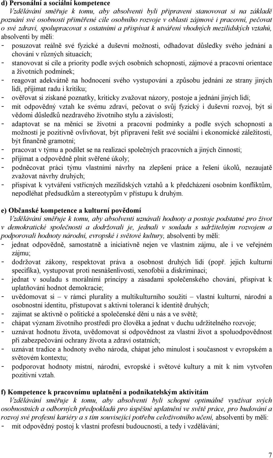 důsledky svého jednání a chování v různých situacích; - stanovovat si cíle a priority podle svých osobních schopností, zájmové a pracovní orientace a životních podmínek; - reagovat adekvátně na