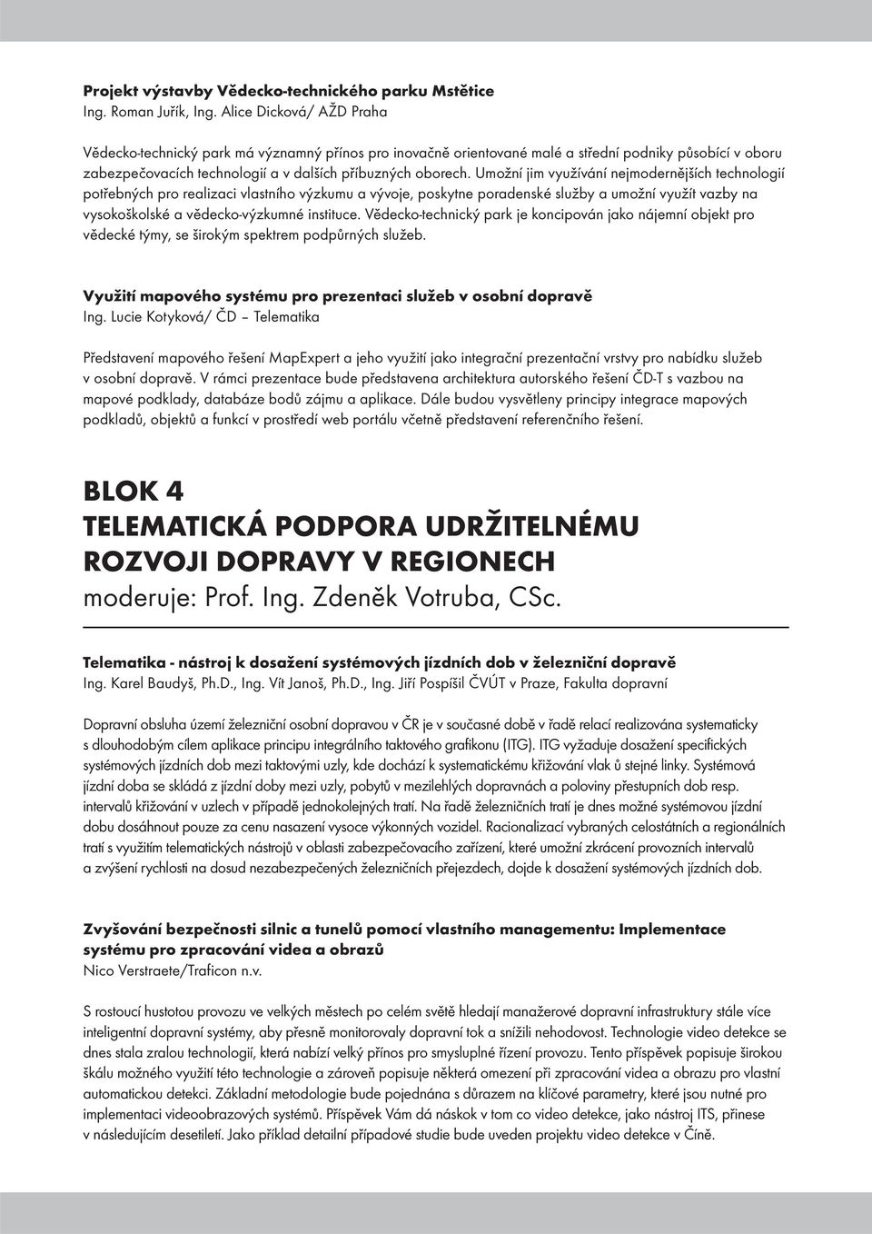 Umožní jim využívání nejmodernějších technologií potřebných pro realizaci vlastního výzkumu a vývoje, poskytne poradenské služby a umožní využít vazby na vysokoškolské a vědecko-výzkumné instituce.