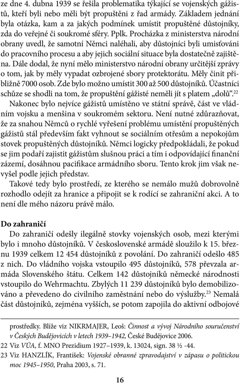 Procházka z ministerstva národní obrany uvedl, že samotní Němci naléhali, aby důstojníci byli umisťováni do pracovního procesu a aby jejich sociální situace byla dostatečně zajištěna.