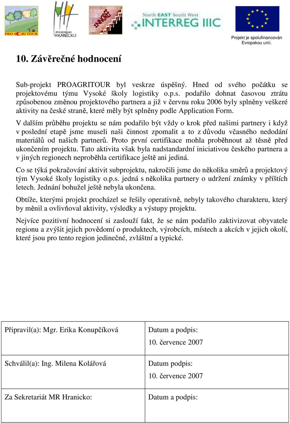 V dalším průběhu projektu se nám podařilo být vždy o krok před našimi partnery i když v poslední etapě jsme museli naši činnost zpomalit a to z důvodu včasného nedodání materiálů od našich partnerů.