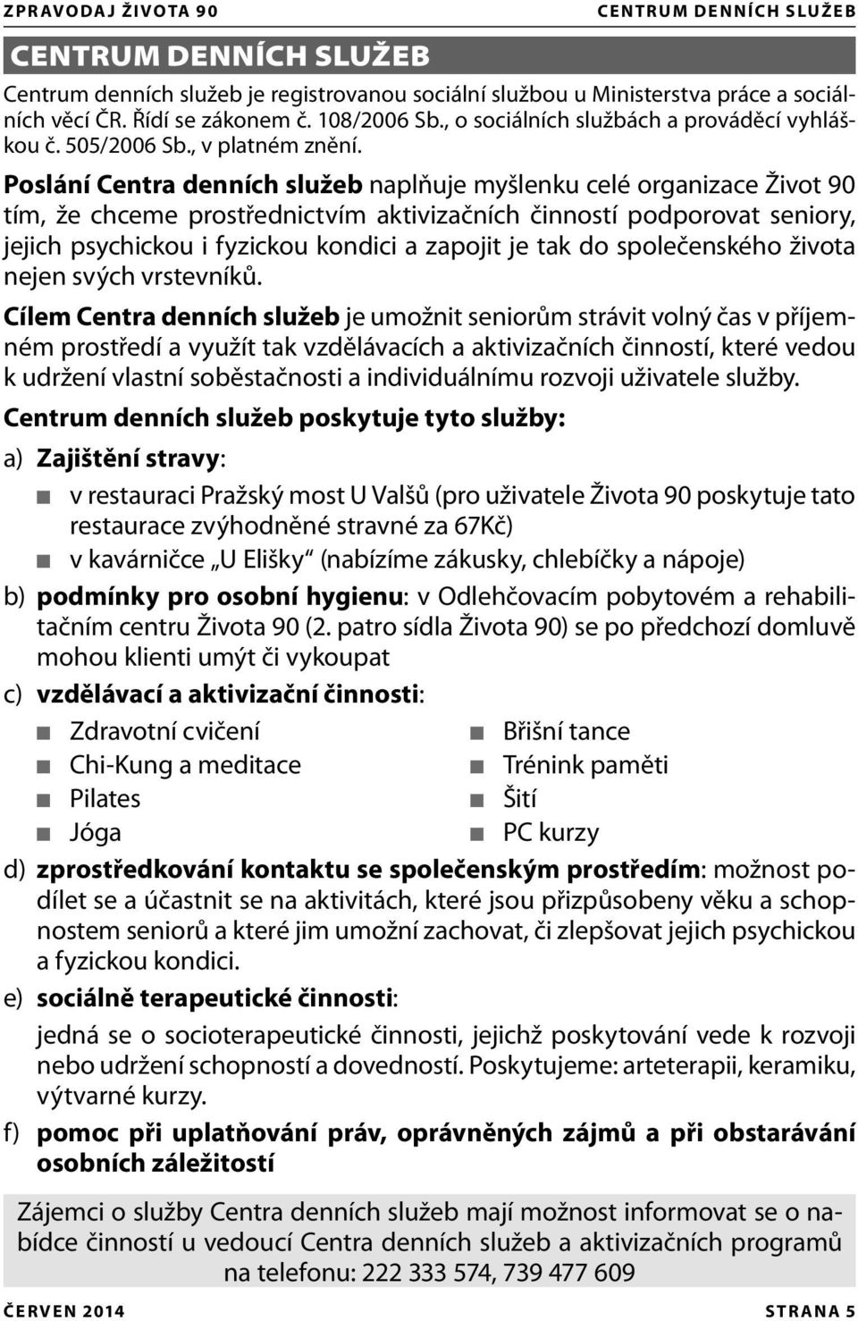 Poslání Centra denních služeb naplňuje myšlenku celé organizace Život 90 tím, že chceme prostřednictvím aktivizačních činností podporovat seniory, jejich psychickou i fyzickou kondici a zapojit je