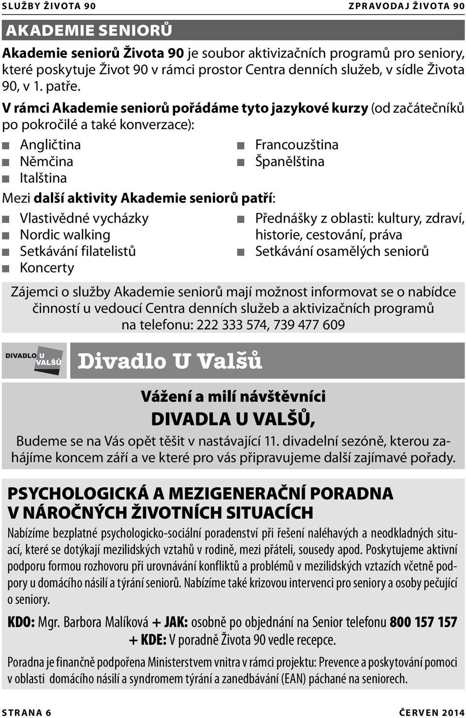 V rámci Akademie seniorů pořádáme tyto jazykové kurzy (od začátečníků po pokročilé a také konverzace): Angličtina Francouzština Němčina Španělština Italština Mezi další aktivity Akademie seniorů