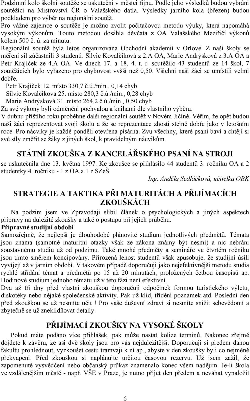 Touto metodou dosáhla děvčata z OA Valašského Meziříčí výkonů kolem 500 č. ú. za minutu. Regionální soutěž byla letos organizována Obchodní akademií v Orlové.