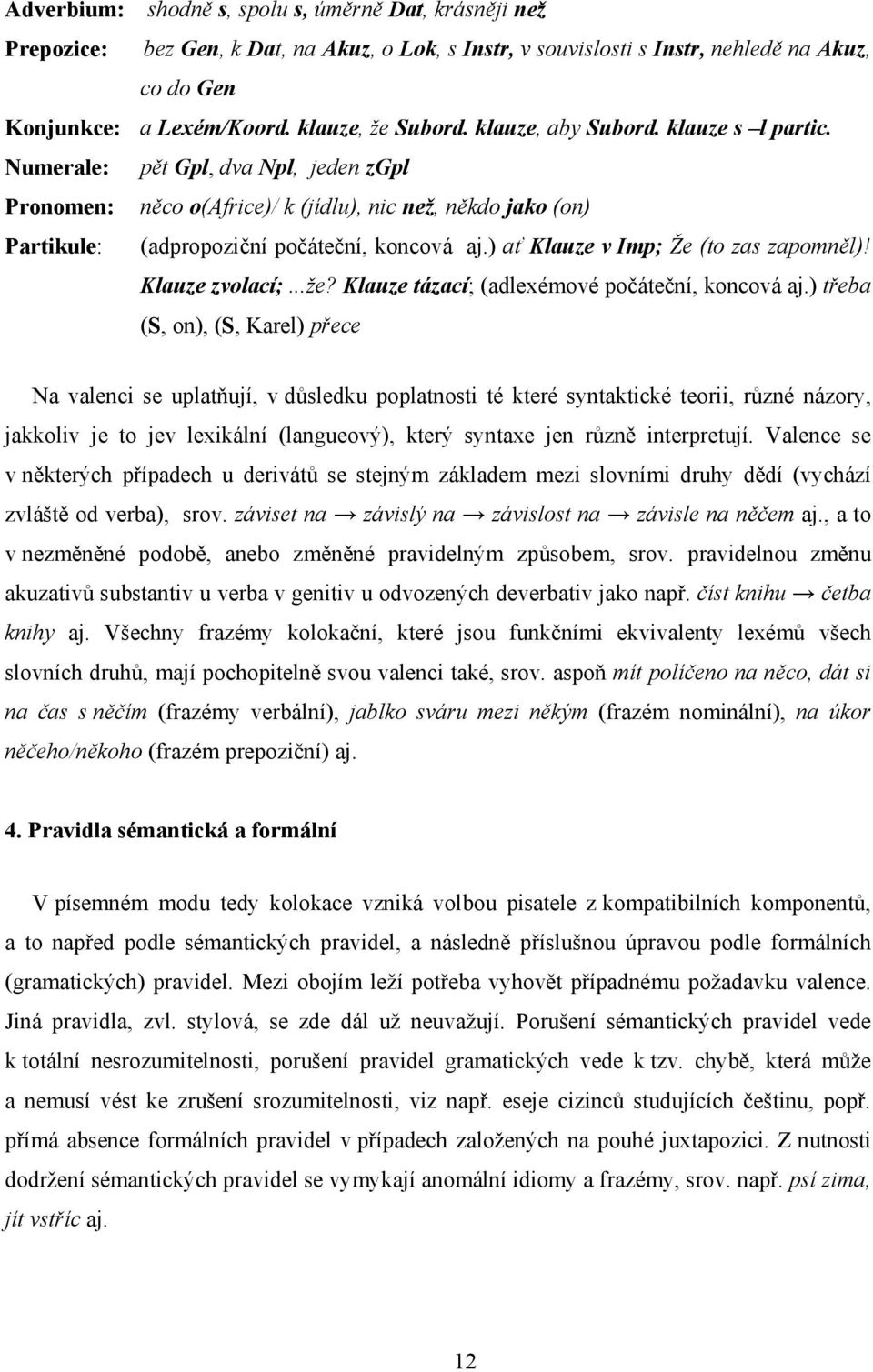 Numerale: pět Gpl, dva Npl, jeden zgpl Pronomen: něco o(africe)/ k (jídlu), nic než, někdo jako (on) Partikule: (adpropoziční počáteční, koncová aj.) ať Klauze v Imp; Že (to zas zapomněl)!