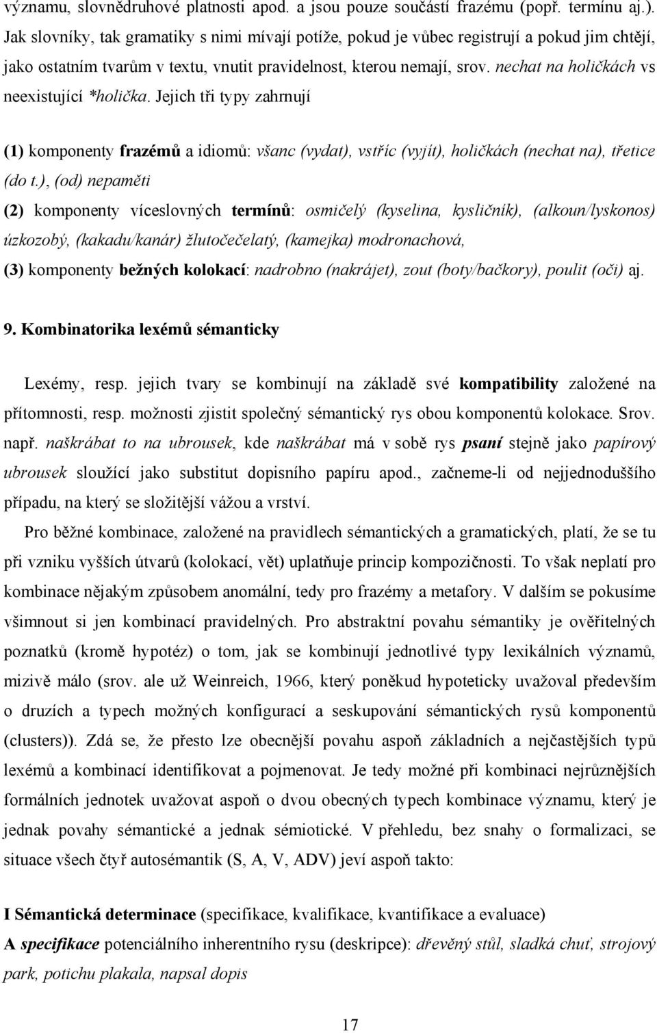 nechat na holičkách vs neexistující *holička. Jejich tři typy zahrnují (1) komponenty frazémů a idiomů: všanc (vydat), vstříc (vyjít), holičkách (nechat na), třetice (do t.