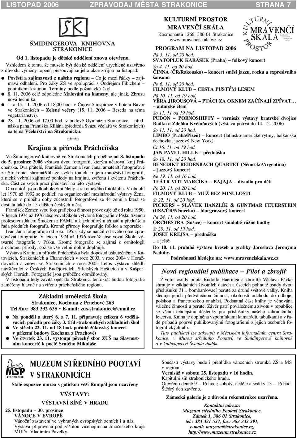 odhalení. Pro áky ZŠ ve spolupráci s Ondøejem Fibichem poutníkem krajinou. Termíny podle po adavkù škol. 8. 11. 2006 celé odpoledne Malování na kameny, ale jinak. Zbrusu nová technika. 1. a 15. 11. 2006 od 18,00 hod.