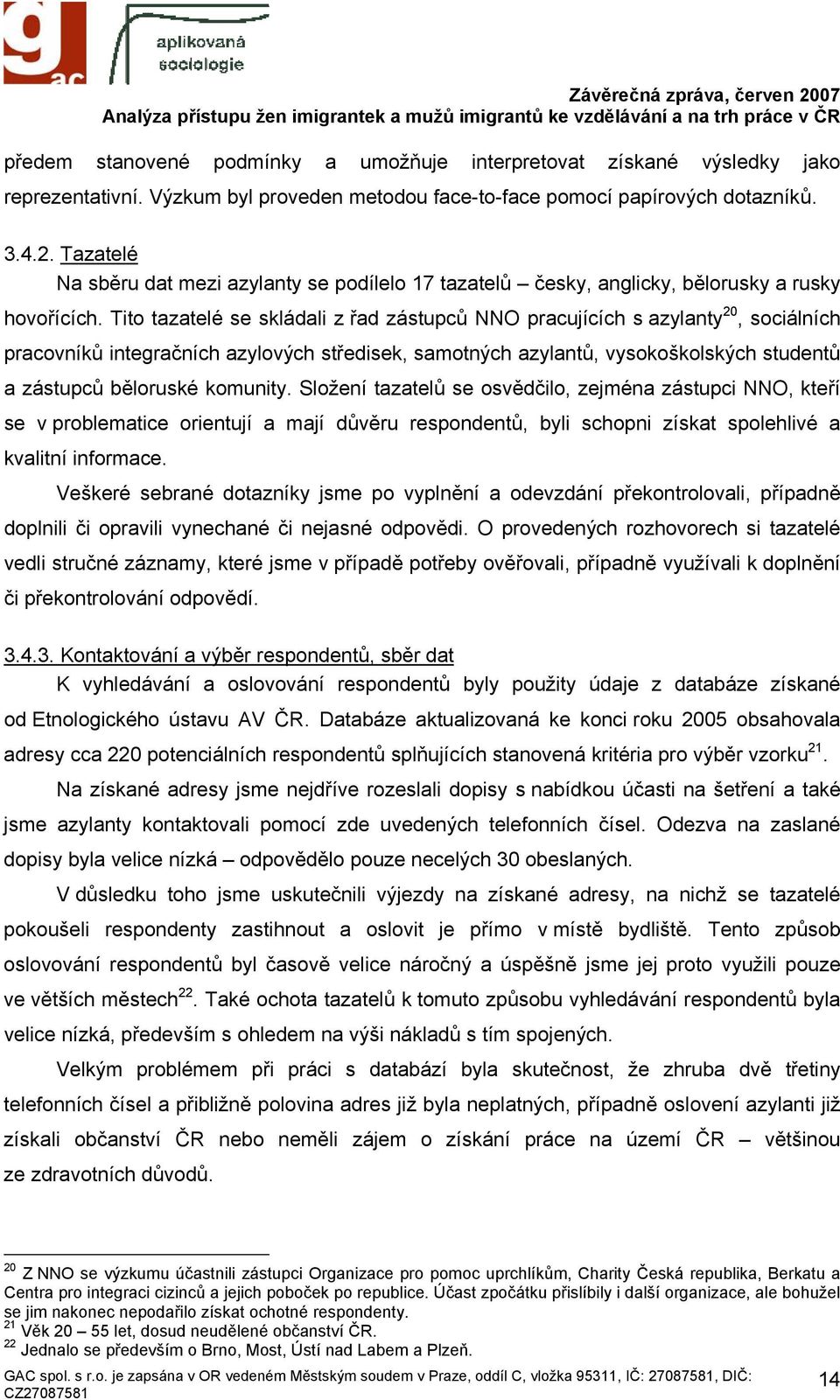 Tito tazatelé se skládali z řad zástupců NNO pracujících s azylanty 20, sociálních pracovníků integračních azylových středisek, samotných azylantů, vysokoškolských studentů a zástupců běloruské