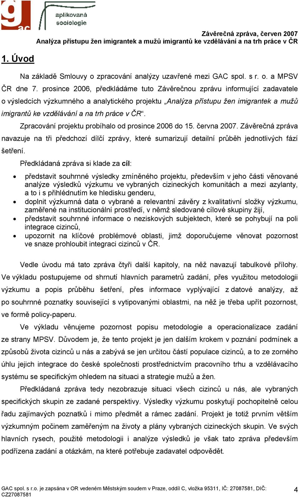 v ČR. Zpracování projektu probíhalo od prosince 2006 do 15. června 2007. Závěrečná zpráva navazuje na tři předchozí dílčí zprávy, které sumarizují detailní průběh jednotlivých fází šetření.