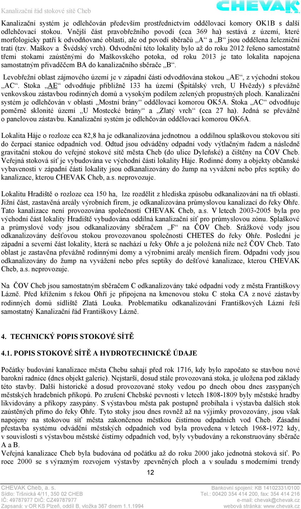 Odvodnění této lokality bylo až do roku 2012 řešeno samostatně třemi stokami zaústěnými do Maškovského potoka, od roku 2013 je tato lokalita napojena samostatným přivaděčem BA do kanalizačního