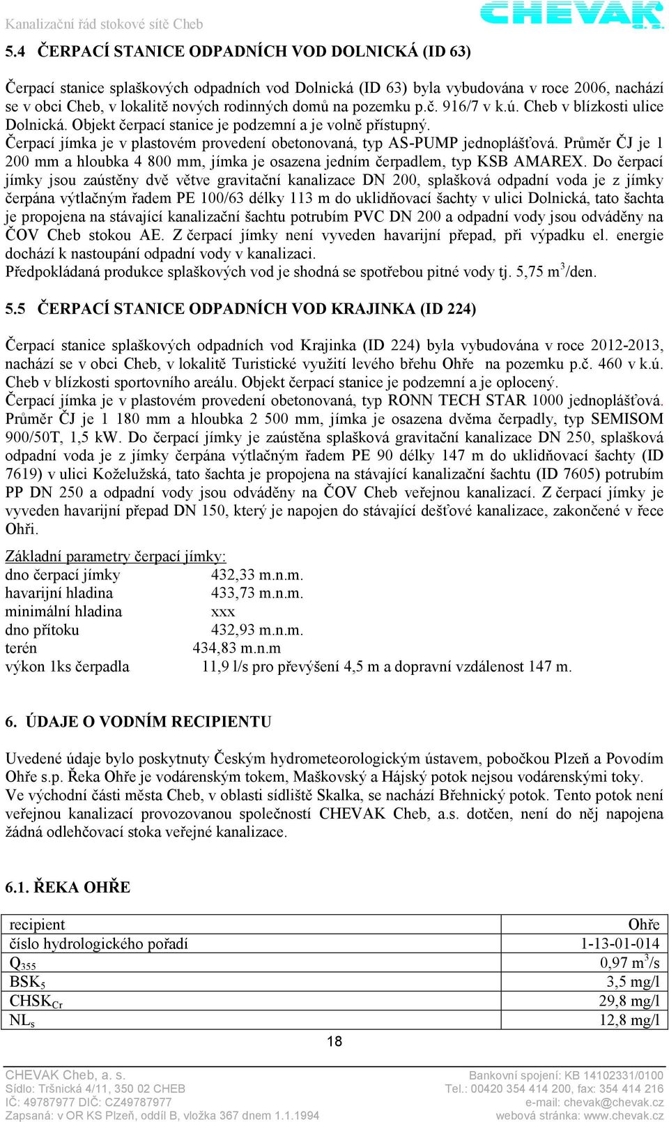 Průměr ČJ je 1 200 mm a hloubka 4 800 mm, jímka je osazena jedním čerpadlem, typ KSB AMAREX.