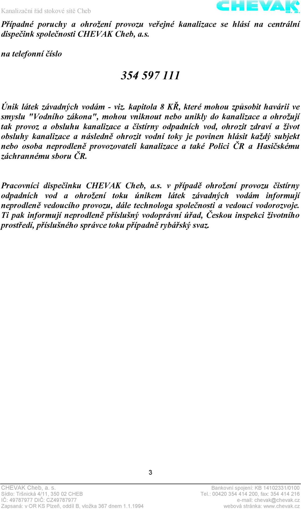 život obsluhy kanalizace a následně ohrozit vodní toky je povinen hlásit každý subjekt nebo osoba neprodleně provozovateli kanalizace a také Polici ČR a Hasičskému záchrannému sboru ČR.